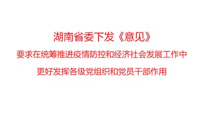 湖南省委下發(fā)《意見》，要求在統(tǒng)籌推進疫情防控和經(jīng)濟社會發(fā)展工作中更好發(fā)揮各級黨組織和黨員干部作用