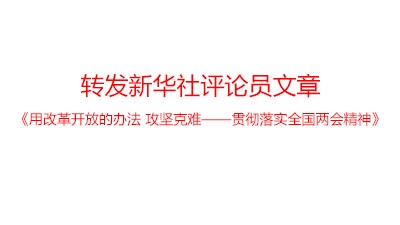 轉(zhuǎn)發(fā)新華社評論員文章：《用改革開放的辦法 攻堅克難——貫徹落實全國兩會精神》